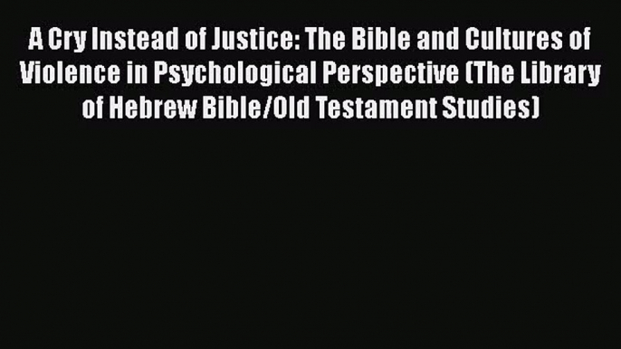 Read A Cry Instead of Justice: The Bible and Cultures of Violence in Psychological Perspective