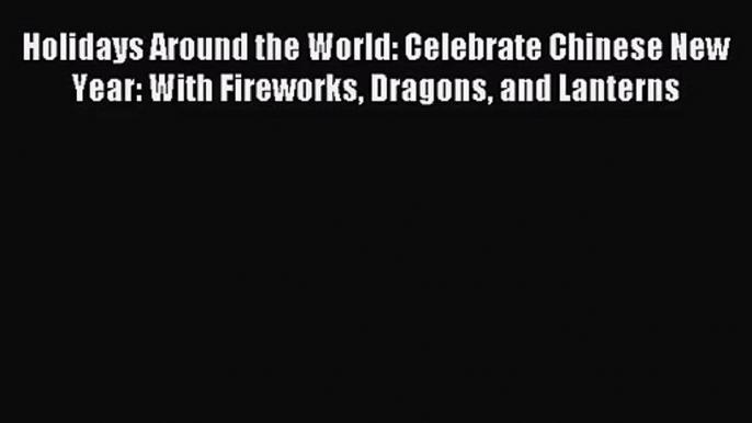 [PDF Download] Holidays Around the World: Celebrate Chinese New Year: With Fireworks Dragons