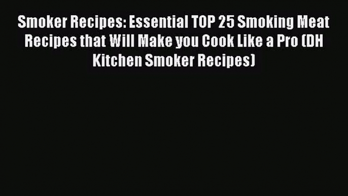 [PDF Download] Smoker Recipes: Essential TOP 25 Smoking Meat Recipes that Will Make you Cook