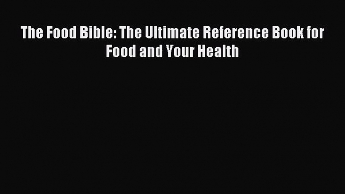 PDF Download The Food Bible: The Ultimate Reference Book for Food and Your Health PDF Online