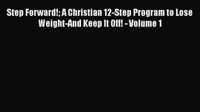 PDF Download Step Forward! A Christian 12-Step Program to Lose Weight-And Keep It Off! - Volume