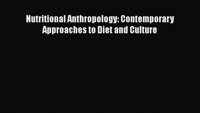 PDF Download Nutritional Anthropology: Contemporary Approaches to Diet and Culture PDF Online