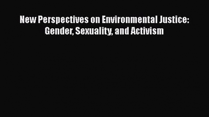 PDF Download New Perspectives on Environmental Justice: Gender Sexuality and Activism Read