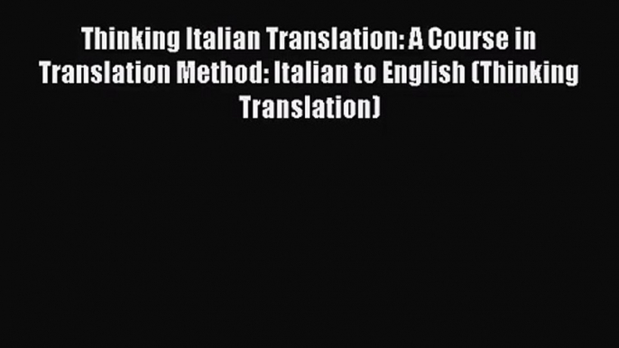 Thinking Italian Translation: A Course in Translation Method: Italian to English (Thinking