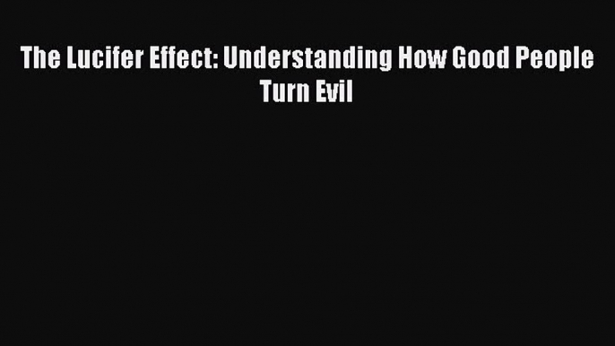 The Lucifer Effect: Understanding How Good People Turn Evil [PDF] Online