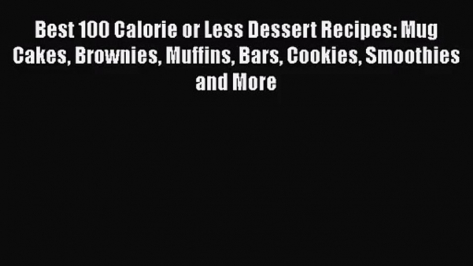 [PDF Download] Best 100 Calorie or Less Dessert Recipes: Mug Cakes Brownies Muffins Bars Cookies