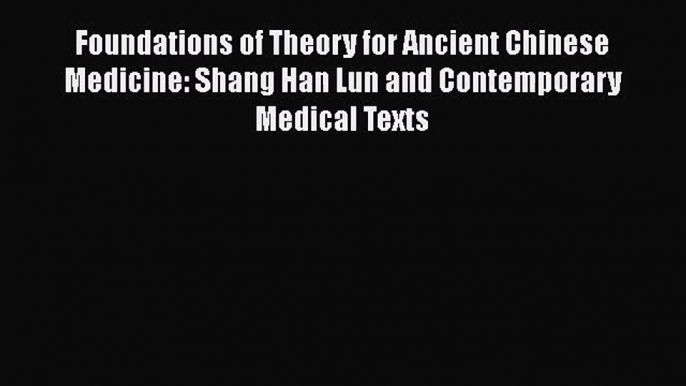 PDF Download Foundations of Theory for Ancient Chinese Medicine: Shang Han Lun and Contemporary