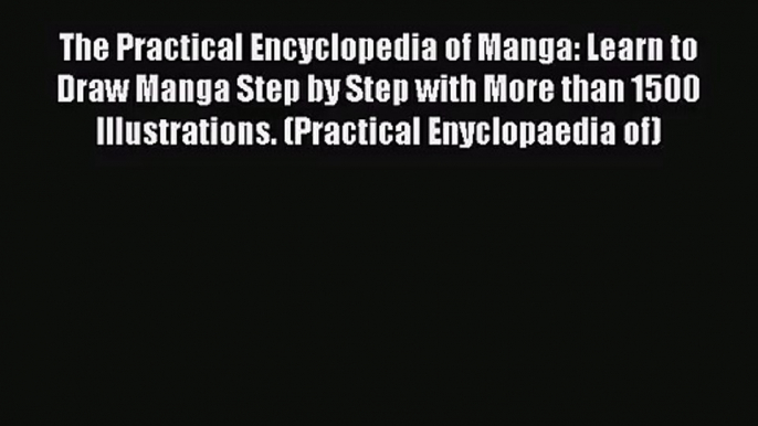 The Practical Encyclopedia of Manga: Learn to Draw Manga Step by Step with More than 1500 Illustrations.