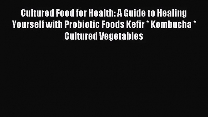 [PDF Download] Cultured Food for Health: A Guide to Healing Yourself with Probiotic Foods Kefir