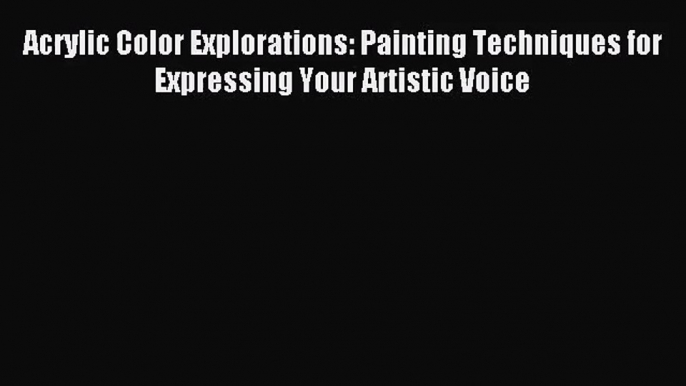 [PDF Download] Acrylic Color Explorations: Painting Techniques for Expressing Your Artistic