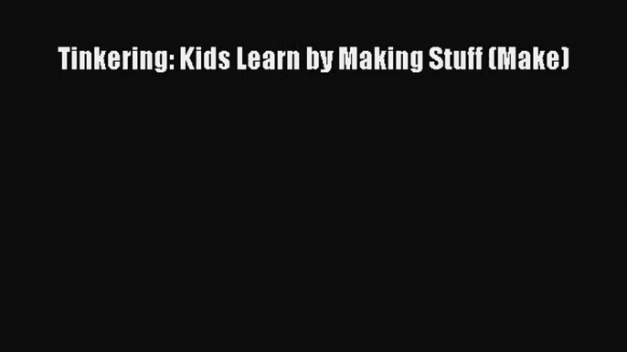 [PDF Download] Tinkering: Kids Learn by Making Stuff (Make) [PDF] Full Ebook