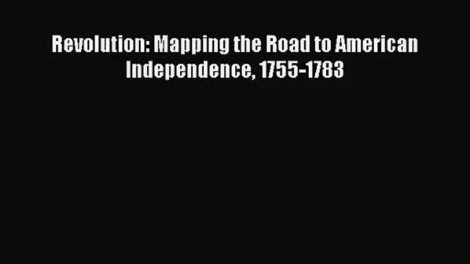 [PDF Download] Revolution: Mapping the Road to American Independence 1755-1783 [PDF] Full Ebook