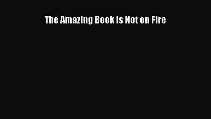 [PDF Download] The Amazing Book is Not on Fire [Download] Online