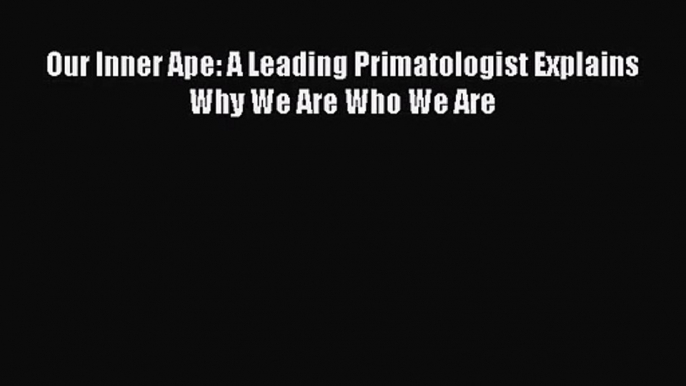 [PDF Download] Our Inner Ape: A Leading Primatologist Explains Why We Are Who We Are [PDF]