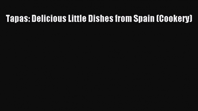 [PDF Download] Tapas: Delicious Little Dishes from Spain (Cookery) [Read] Online