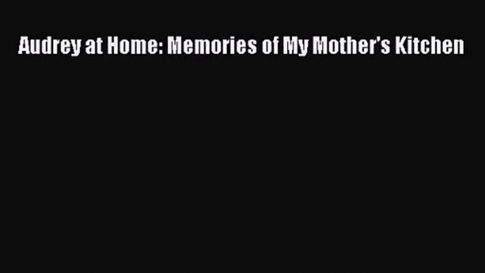 [PDF Download] Audrey at Home: Memories of My Mother's Kitchen [PDF] Online