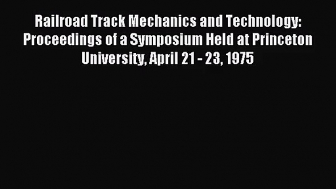 [PDF Download] Railroad Track Mechanics and Technology: Proceedings of a Symposium Held at