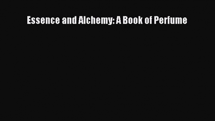 PDF Download Essence and Alchemy: A Book of Perfume PDF Online