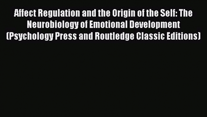 Affect Regulation and the Origin of the Self: The Neurobiology of Emotional Development (Psychology