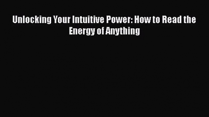 PDF Download Unlocking Your Intuitive Power: How to Read the Energy of Anything Read Online