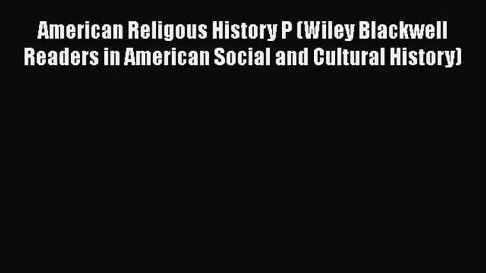 Read American Religous History P (Wiley Blackwell Readers in American Social and Cultural History)