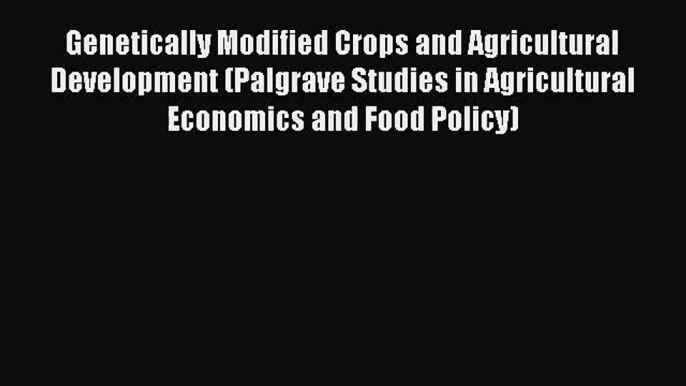 Genetically Modified Crops and Agricultural Development (Palgrave Studies in Agricultural Economics