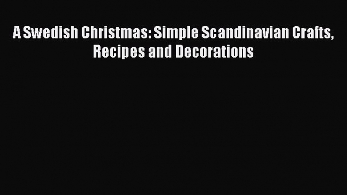 [PDF Download] A Swedish Christmas: Simple Scandinavian Crafts Recipes and Decorations [Read]