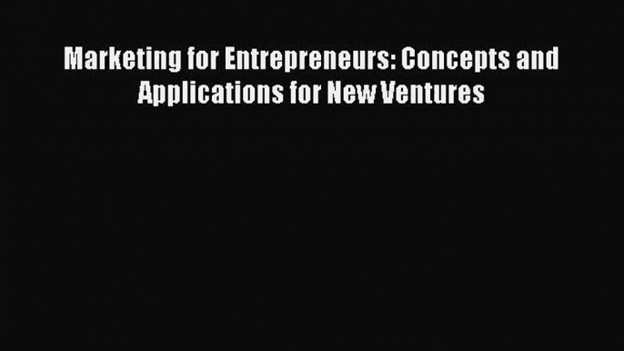 [PDF Download] Marketing for Entrepreneurs: Concepts and Applications for New Ventures [PDF]