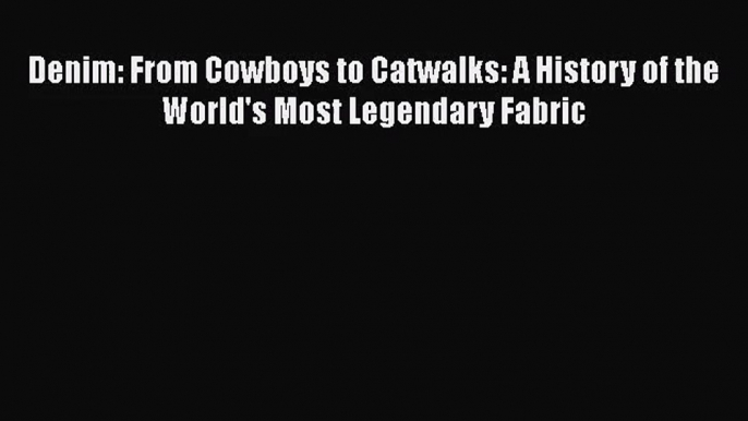 PDF Download Denim: From Cowboys to Catwalks: A History of the World's Most Legendary Fabric