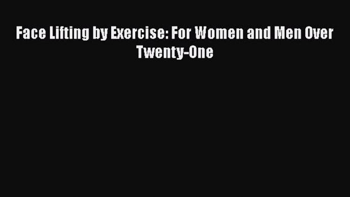 PDF Download Face Lifting by Exercise: For Women and Men Over Twenty-One Read Full Ebook