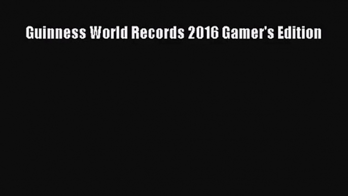 PDF Download Guinness World Records 2016 Gamer's Edition Download Online