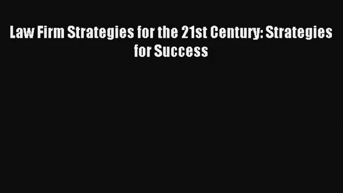 [PDF Download] Law Firm Strategies for the 21st Century: Strategies for Success [PDF] Online