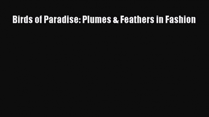 Birds of Paradise: Plumes & Feathers in Fashion [PDF Download] Birds of Paradise: Plumes &