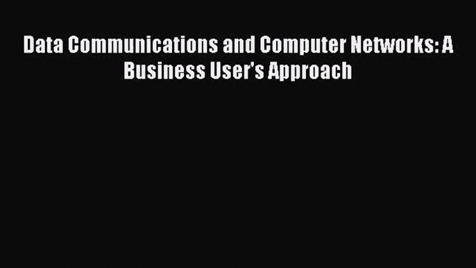 [PDF Download] Data Communications and Computer Networks: A Business User's Approach [PDF]