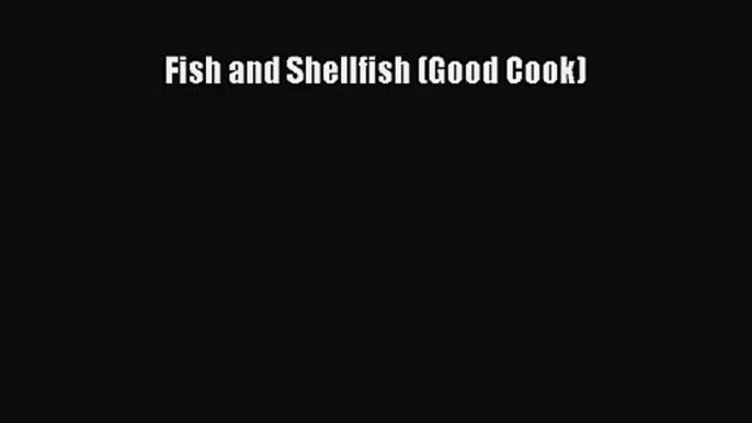 PDF Download Fish and Shellfish (Good Cook) Download Online