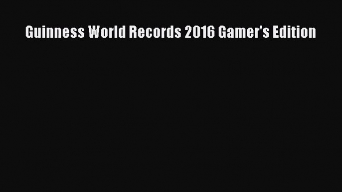 [PDF Download] Guinness World Records 2016 Gamer's Edition [PDF] Full Ebook