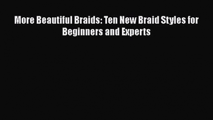 PDF Download More Beautiful Braids: Ten New Braid Styles for Beginners and Experts PDF Full