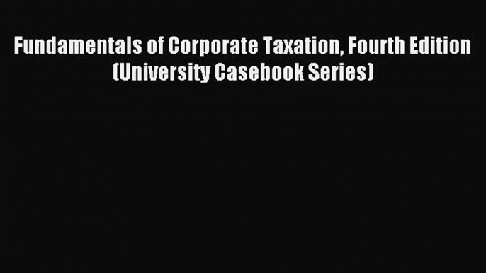 [PDF Download] Fundamentals of Corporate Taxation Fourth Edition (University Casebook Series)