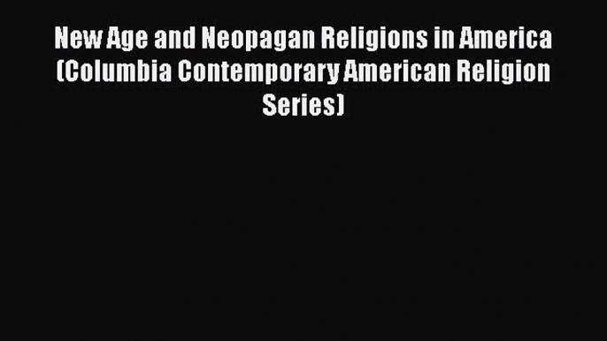 Read New Age and Neopagan Religions in America (Columbia Contemporary American Religion Series)