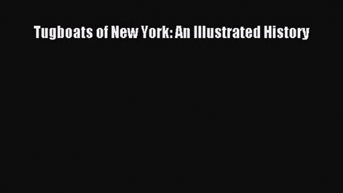 [PDF Download] Tugboats of New York: An Illustrated History [Read] Online