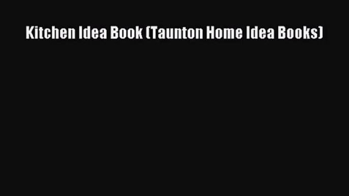 [PDF Download] Kitchen Idea Book (Taunton Home Idea Books) [Read] Full Ebook