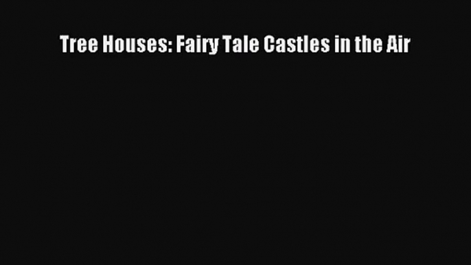 [PDF Download] Tree Houses: Fairy Tale Castles in the Air [Read] Online