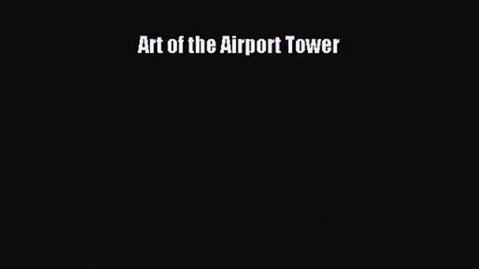 [PDF Download] Art of the Airport Tower [PDF] Full Ebook