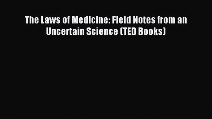 The Laws of Medicine: Field Notes from an Uncertain Science (TED Books) [Read] Online