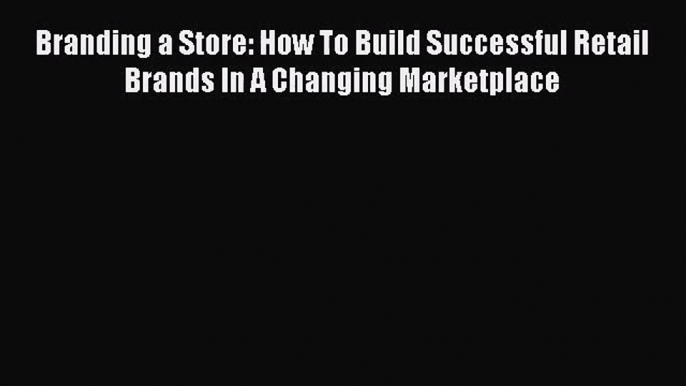 PDF Download Branding a Store: How To Build Successful Retail Brands In A Changing Marketplace