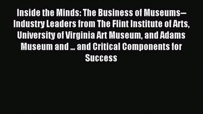 [PDF Download] Inside the Minds: The Business of Museums--Industry Leaders from The Flint Institute