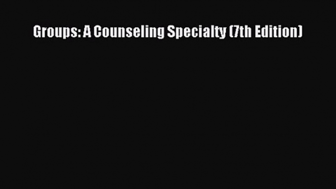 Groups: A Counseling Specialty (7th Edition) [PDF Download] Full Ebook