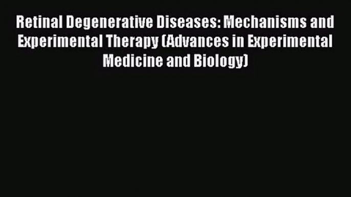 PDF Download Retinal Degenerative Diseases: Mechanisms and Experimental Therapy (Advances in