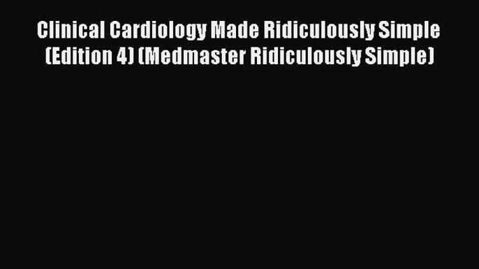 Clinical Cardiology Made Ridiculously Simple (Edition 4) (Medmaster Ridiculously Simple) [Read]