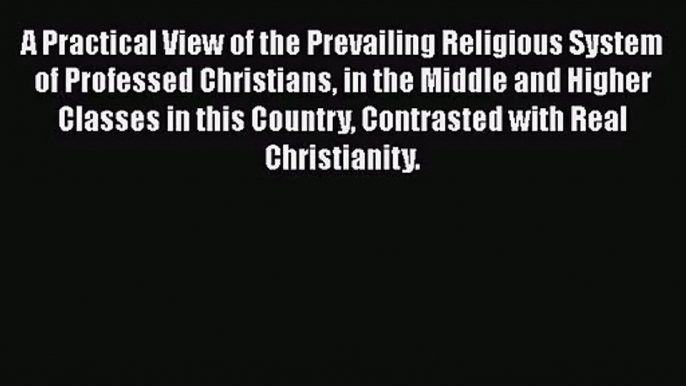 Read A Practical View of the Prevailing Religious System of Professed Christians in the Middle